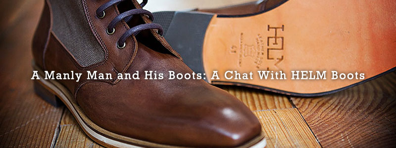A Manly Man and His Boots: A Chat With HELM Boots | of Iron & Oak